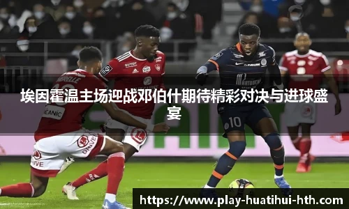 埃因霍温主场迎战邓伯什期待精彩对决与进球盛宴