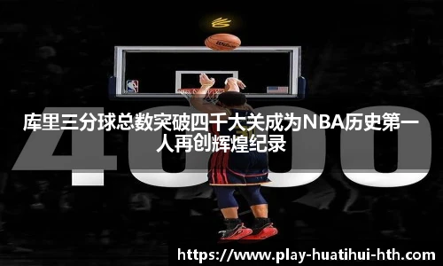库里三分球总数突破四千大关成为NBA历史第一人再创辉煌纪录