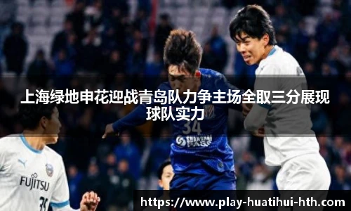 上海绿地申花迎战青岛队力争主场全取三分展现球队实力