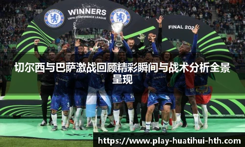 切尔西与巴萨激战回顾精彩瞬间与战术分析全景呈现