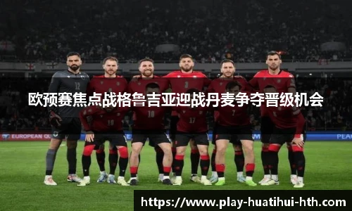 欧预赛焦点战格鲁吉亚迎战丹麦争夺晋级机会