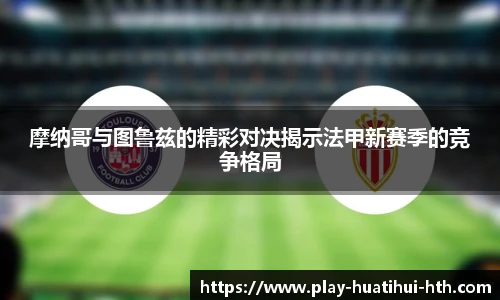 摩纳哥与图鲁兹的精彩对决揭示法甲新赛季的竞争格局
