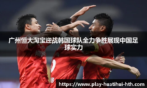 广州恒大淘宝迎战韩国球队全力争胜展现中国足球实力