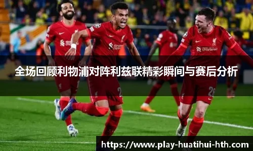 全场回顾利物浦对阵利兹联精彩瞬间与赛后分析