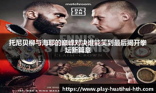 托尼贝柳与海耶的巅峰对决谁能笑到最后揭开拳坛新篇章