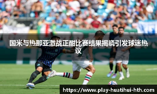 国米与热那亚激战正酣比赛结果揭晓引发球迷热议