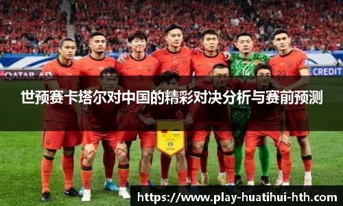 世预赛卡塔尔对中国的精彩对决分析与赛前预测