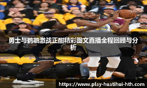 勇士与鹈鹕激战正酣精彩图文直播全程回顾与分析